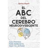 Independently published ABC DEL CEREBRO NEURODIVERGENTE: Guía Practica para abordar el TDAH o el autismo