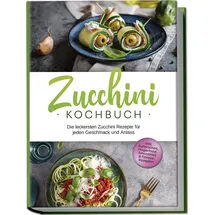 edition lunerion Zucchini Kochbuch: Die leckersten Zucchini Rezepte für jeden Geschmack und Anlass - inkl. Aufstrichen, Fingerfood, Smoothies & Fitness-Rezepten