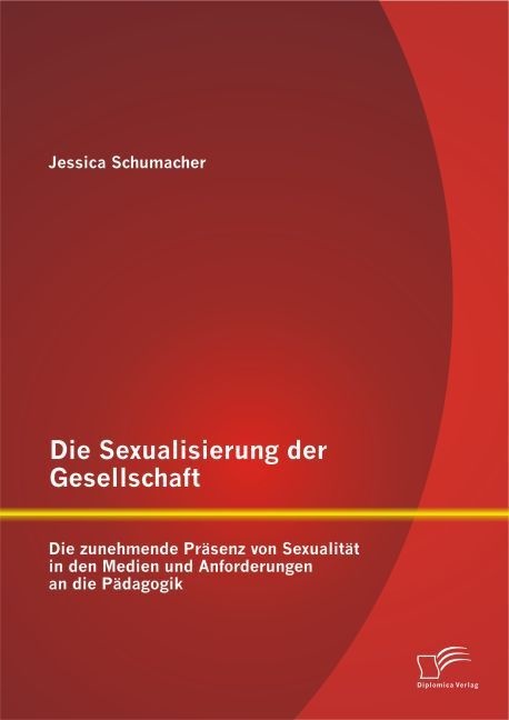 Die Sexualisierung Der Gesellschaft: Die Zunehmende Präsenz Von Sexualität In Den Medien Und Anforderungen An Die Pädagogik - Jessica Schumacher  Kart