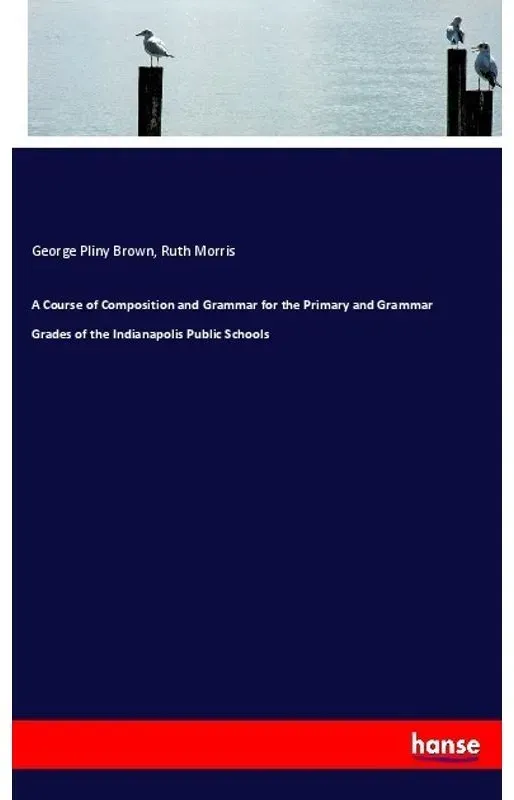 A Course Of Composition And Grammar For The Primary And Grammar Grades Of The Indianapolis Public Schools - George Pliny Brown, Ruth Morris, Kartonier