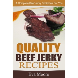 Quality Beef Jerky Recipes: A Complete Beef Jerky Cookbook For You als eBook Download von Eva Moore