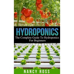 Hydroponics: The Complete Guide To Hydroponics For Beginners als eBook Download von Nancy Ross
