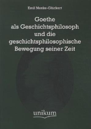 Goethe Als Geschichtsphilosoph Und Die Geschichtsphilosophische Bewegung Seiner Zeit - Emil Menke-Glückert  Kartoniert (TB)