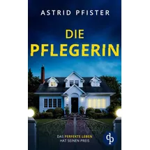 dp DIGITAL PUBLISHERS GmbH Die Pflegerin Ein mitreißender Psychothriller mit Spannung bis zur letzten Seite