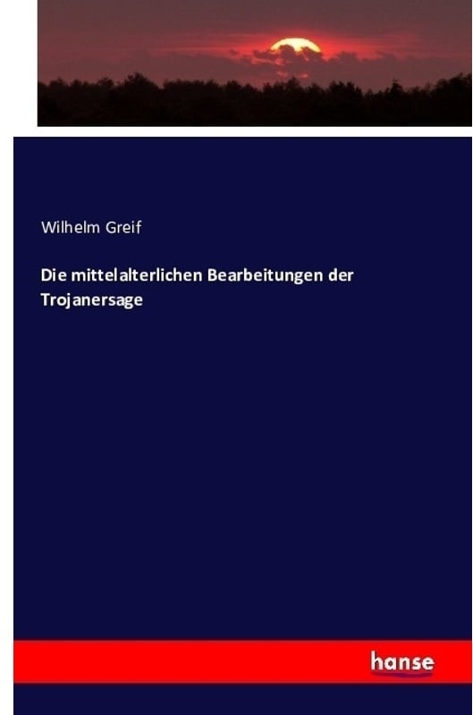 Die Mittelalterlichen Bearbeitungen Der Trojanersage - Wilhelm Greif  Kartoniert (TB)