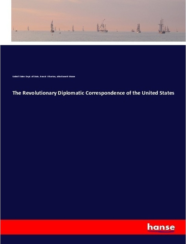 The Revolutionary Diplomatic Correspondence Of The United States - United States Dept. of State, Francis Wharton, John Bassett Moore, Kartoniert (TB)