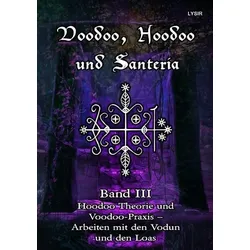 VOODOO, HOODOO UND SANTERÍA / Voodoo, Hoodoo und Santeria - BAND 3 - Hoodoo Theorie und Voodoo-Praxis – Arbeiten mit den Vodun und den Loas