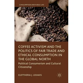 Macmillan Coffee Activism and the Politics of Fair Trade and Ethical Consumption in the Global North: Political Consumerism and Cultural Citizenship (Consumption and Public Life)