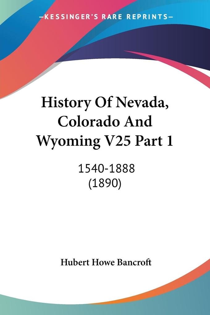 History Of Nevada Colorado And Wyoming V25 Part 1: Buch von Hubert Howe Bancroft