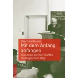 Theologischer Verlag Mit dem Anfang anfangen: Stationen auf Karl Barths theologischem Weg