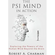 White Crow Books The PSI Mind in Action: Exploring the Powers of the Human Mind beyond the Brain