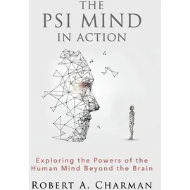 White Crow Books The PSI Mind in Action: Exploring the Powers of the Human Mind beyond the Brain