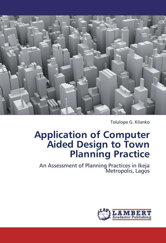 Application of Computer Aided Design to Town Planning Practice: Buch von Tolulope G. Kilanko