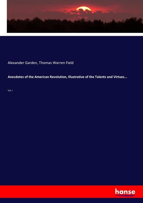 Anecdotes of the American Revolution Illustrative of the Talents and Virtues...: Buch von Alexander Garden/ Thomas Warren Field