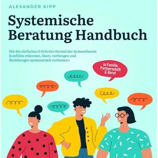 Systemische Beratung Handbuch: Mit der einfachen 5-Schritte-Formel der Systemtheorie Konflikte erkennen, lösen, vorbeugen und Beziehungen systematisch verbessern - in Familie, Partnerschaft & Beruf