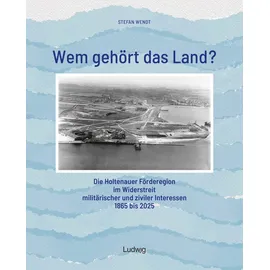 Ludwig Wem gehört das Land? – Die Holtenauer Förderegion im Widerstreit militärischer und ziviler Interessen 1865 bis 2025