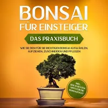 Psiana Verlag Bonsai für Einsteiger - Das Praxisbuch: Wie Sie den für Sie richtigen Bonsai auswählen, aufziehen, zuschneiden und pflegen - inkl. der 10 besten Tipps für die Bonsaizucht
