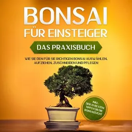 Psiana Verlag Bonsai für Einsteiger - Das Praxisbuch: Wie Sie den für Sie richtigen Bonsai auswählen, aufziehen, zuschneiden und pflegen - inkl. der 10 besten Tipps für die Bonsaizucht