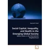 Vdm Verlag Dr. Müller Social Capital, Inequality, and Health in the Emerging Global Society Nation-States in the International Neighborhood