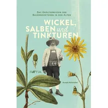 Edition Raetia Wickel, Salben und Tinkturen: Das Kräuterwissen der Bauerndoktoren in den Alpen