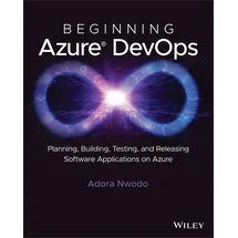Wiley Beginning Azure DevOps: Planning, Building, Testing, and Releasing Software Applications on Azure