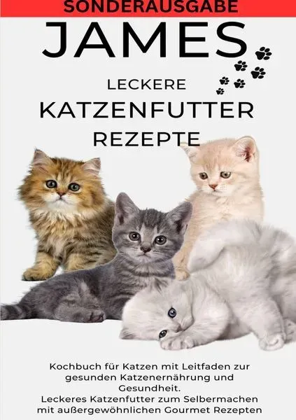 JAMES LECKERE KATENFUTTERREZEPTE - Kochbuch für Katzen mit Leitfaden zur gesunden Katzenernährung und Gesundheit Leckeres Katzenfutter zum ... Gourmet