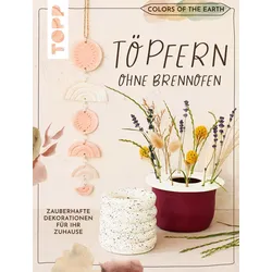 Colors of the Earth - Töpfern ohne Brennofen. Zauberhafte Dekorationen für Ihr Zuhause