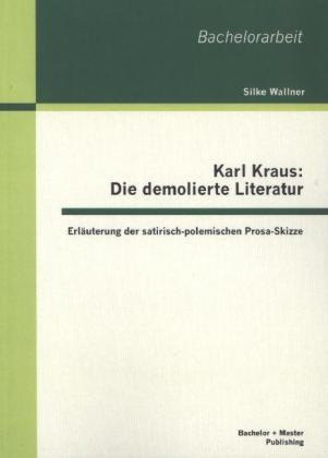 Bachelorarbeit / Karl Kraus: Die Demolierte Literatur - Silke Wallner  Kartoniert (TB)