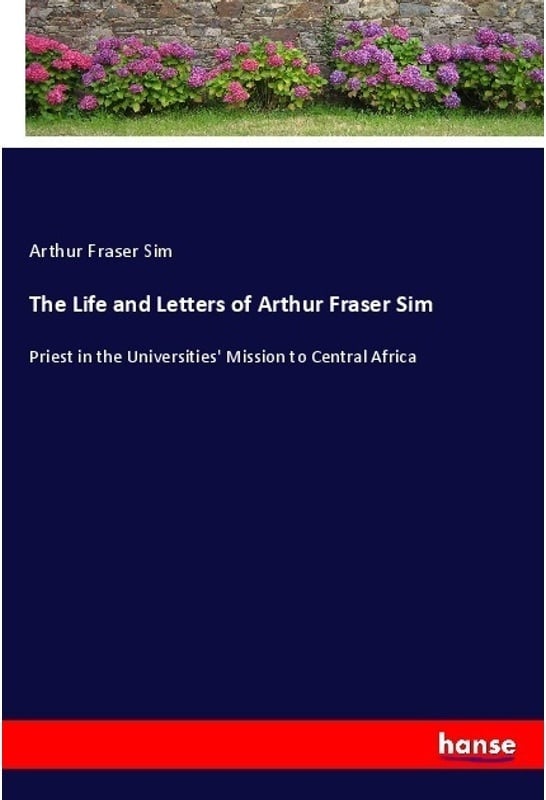 The Life And Letters Of Arthur Fraser Sim - Arthur Fraser Sim, Kartoniert (TB)