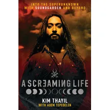 William Morrow A Screaming Life: Into the Superunknown with Soundgarden and Beyond – Soundgarden Co-Founder Kim Thayil's Definitive Memoir of the Influential Grunge Band