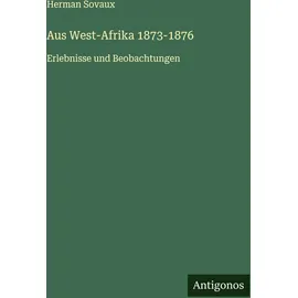 Antigonos Verlag Aus West-Afrika 1873-1876: Erlebnisse und Beobachtungen