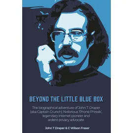 Friesenpress Beyond The Little Blue Box: The Biographical Adventure of John T Draper (Aka Captain Crunch). Notorious 'phone Phreak', Legendary Internet Pioneer and Ardent Privacy Advocate