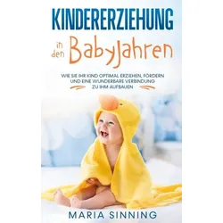 Kindererziehung in den Babyjahren: Wie Sie Ihr Kind optimal erziehen, fördern und eine wunderbare Verbindung zu ihm aufbauen