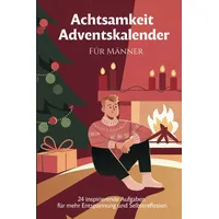 Männer Achtsamkeit Adventskalender: 24 Tage zur Entspannung und Selbstreflexion - Mit Gelassenheit durch die Adventszeit mit täglichen Übungen, ... zum Ausfüllen und Mitmachen für den Mann