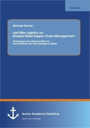 Last Mile Logistics For Disaster Relief Supply Chain Management: Challenges And Opportunities For Humanitarian Aid And Emergency Relief - Michael Deck