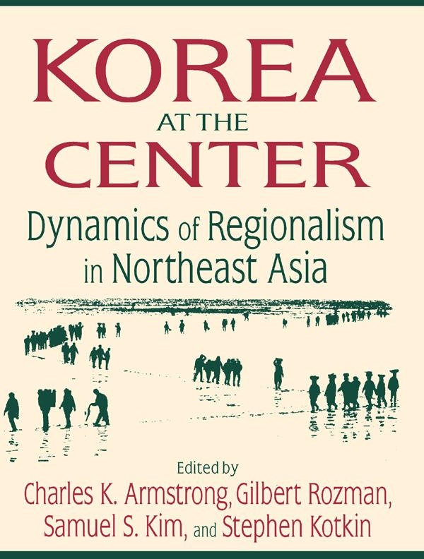 Korea at the Center: Dynamics of Regionalism in Northeast Asia: eBook von Charles K. Armstrong/ Gilbert Rozman/ Samuel S. Kim/ Stephen Kotkin