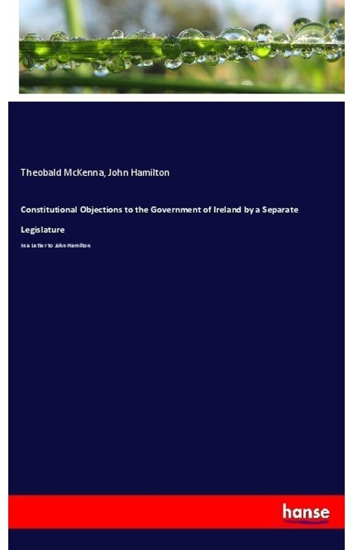 Constitutional Objections To The Government Of Ireland By A Separate Legislature - Theobald McKenna, John Hamilton, Kartoniert (TB)