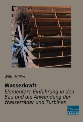 Wasserkraft - Elementare Einführung In Den Bau Und Die Anwendung Der Wasserräder Und Turbinen - Wilh. Müller  Kartoniert (TB)