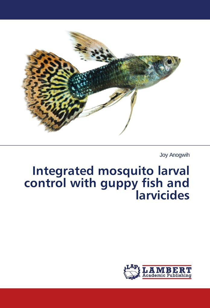 Integrated mosquito larval control with guppy fish and larvicides: Buch von Joy Anogwih