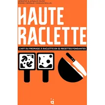 Helvetiq haute raclette: L'art du fromage à raclette en 52 recettes fondantes