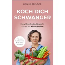 veggie + Koch dich schwanger: Das ultimative Kochbuch für Frauen mit Kinderwunsch (Die besten Rezepte für eine schwangerschaftsfördernde Ernährung)