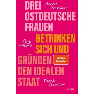 Drei ostdeutsche Frauen betrinken sich und gründen den idealen Staat von Annett Gröschner/ Peggy Mädler/ Wenke Seemann / Carl Hanser Verlag GmbH & Co.
