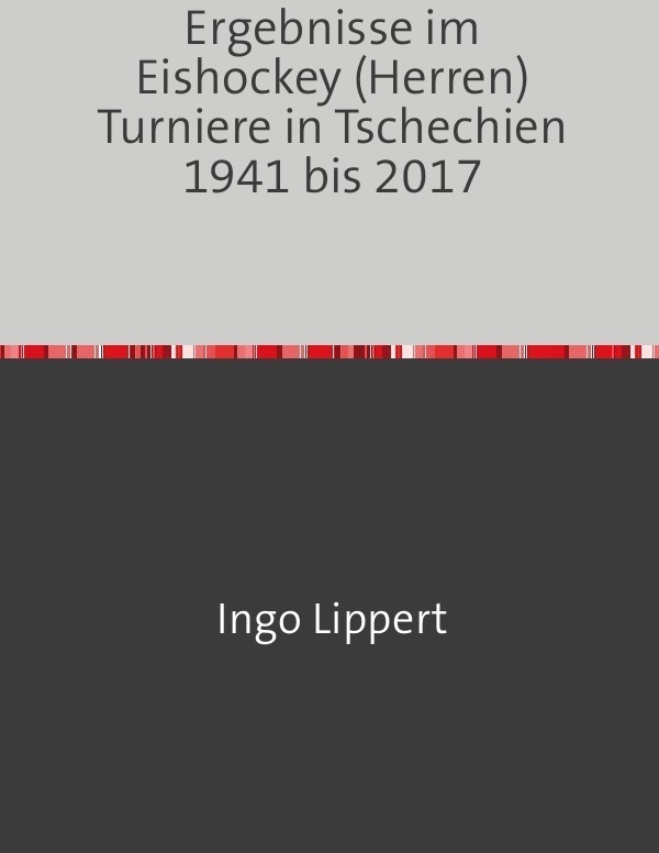 Sportstatistik / Ergebnisse Im Eishockey (Herren) Turniere In Tschechien 1941 Bis 2017 - Ingo Lippert  Kartoniert (TB)