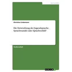 Die Entwicklung der Jugendsprache. Sprachwandel oder Sprachverfall?