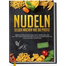 Edition Dreiblatt Nudeln selber machen wie die Profis: Über 30 Nudelsorten ganz leicht selber machen mit und ohne Nudelmaschine & in 100 leckeren Rezepten aus aller