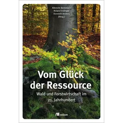Vom Glück der Ressource – Wald und Forstwirtschaft im 21. Jahrhundert
