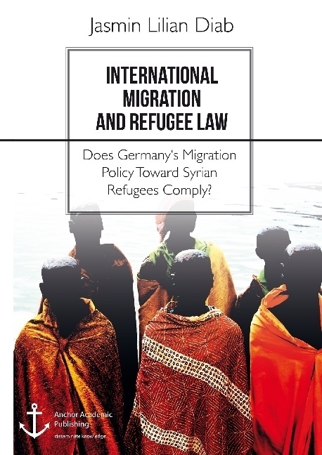 International Migration And Refugee Law. Does Germany's Migration Policy Toward Syrian Refugees Comply? - Jasmin Lilian Diab  Kartoniert (TB)