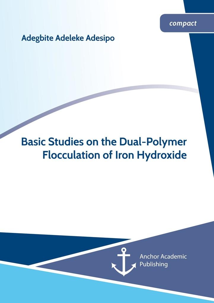 Basic Studies on the Dual-Polymer Flocculation of Iron Hydroxide: eBook von Adegbite Adeleke Adesipo