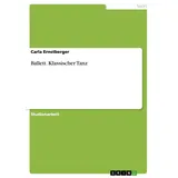 GRIN Verlag Ballett. Klassischer Tanz