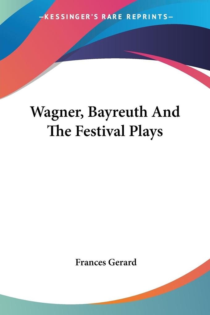 Wagner Bayreuth And The Festival Plays: Buch von Frances Gerard